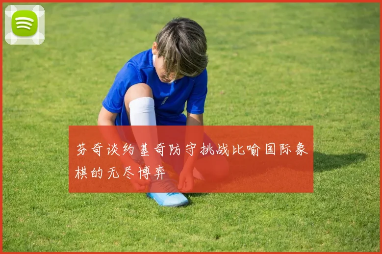 芬奇谈约基奇防守挑战比喻国际象棋的无尽博弈