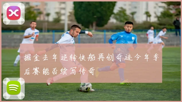 掘金去年逆转快船再创奇迹今年季后赛能否续写传奇