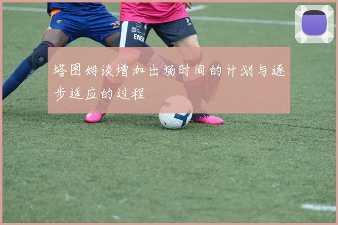 塔图姆谈增加出场时间的计划与逐步适应的过程