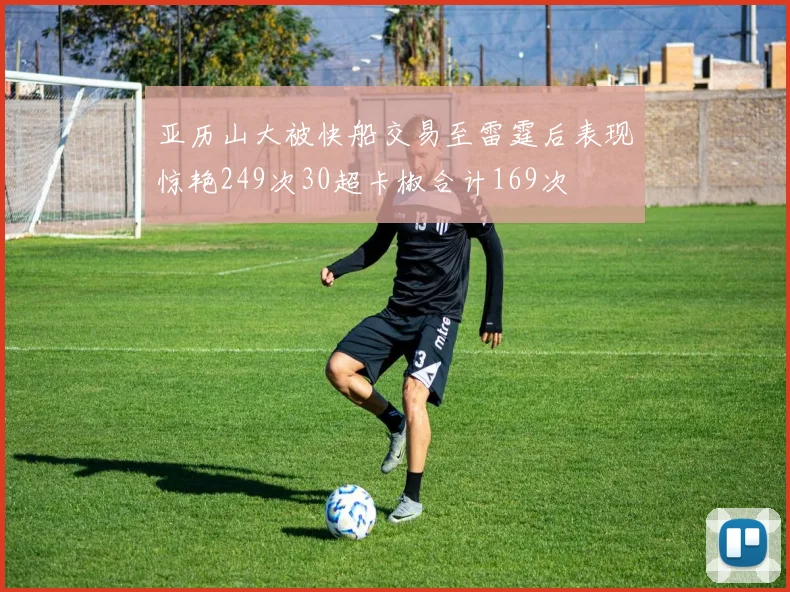 亚历山大被快船交易至雷霆后表现惊艳249次30超卡椒合计169次