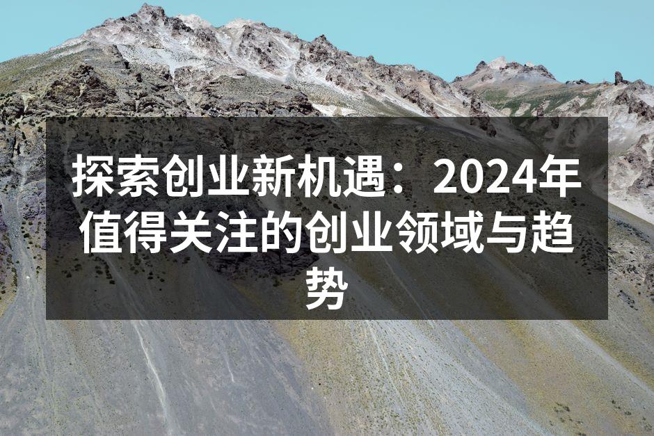 探索创业新机遇：2024年值得关注的创业领域与趋势