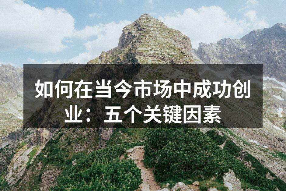 如何在当今市场中成功创业：五个关键因素